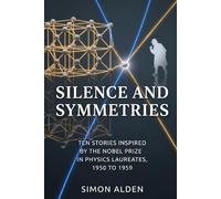 SILENCE AND SYMMETRIES: TEN STORIES INSPIRED BY THE NOBEL PRIZE IN PHYSICS LAUREATES, 1950 TO 1959 (The Nobel Physics Stories: A Decade-by-Decade Short Story Series)