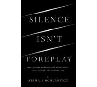 Silence Isn't Foreplay: What Modern Marriage Gets Wrong About Love, Desire, and Connection