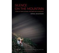 Silence on the Mountain: Stories of Terror, Betrayal, and Forgetting in Guatemala (American Encounters/Global Interactions)