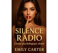 Silence Radio : L’arme psychologique ultime: Le guide complet pour reprendre le contrôle, créer le manque et redevenir irrésistible