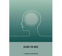 Silence The Noise: 21 Pathways To Clarity And Calm