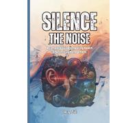 SILENCE THE NOISE A Complete Guide to Hearing Health and Tinnitus Management Tips For Natural Strategies, Evidence-Based Solutions, and a Roadmap to Lasting Relief: For Adults and Seniors