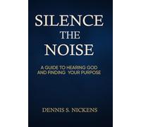 Silence The Noise: A Guide To Hearing God and Finding Your Purpose