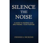 Silence The Noise: A Guide To Hearing God and Finding Your Purpose
