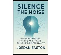 Silence the Noise: A No-Fluff Guide to Ditching Anxiety and Reclaiming Mental Clarity (The Instant Peace Collection: Quick Fixes for Anxiety and Overthinking)