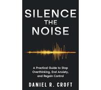 Silence the Noise: A Practical Guide to Stop Overthinking, End Anxiety, and Regain Control (The Unburdened Mind Series)