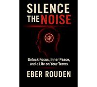 Silence the Noise: Unlock Focus, Inner Peace, and a Life on Your Terms