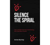 Silence the Spiral: How to Break Free from Overthinking and Take Back Control