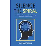 Silence the Spiral: How to Manage Mental Loops, Calm Overthinking, and Reduce Persistent Anxiety