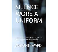 SILENCE WORE A UNIFORM: A Story of Violence, Survival, Silence and the Long Road to Healing (The Ashonti Ward Memoir Collection)
