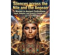 Silences across the Nile and the Aegean: Women in Ancient Civilizations Egypt, Babylon, and Greece's Female Lives