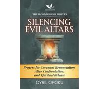 Silencing Evil Altars: Prayers for Covenant Renunciation, Altar Confrontation, and Spiritual Release (The Blood Warfare Prayers)