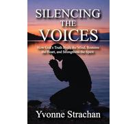 SILENCING THE VOICES: How God’s Truth Heals the Mind, Restores the Heart, and Strengthens the Spirit