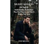 Silent Anxiety in Men: Understanding the Emotions They Don’t Express and How It Shapes Their Lives