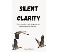 SILENT CLARITY: Understanding the Nature of Thought and Ending Unnecessary Suffering