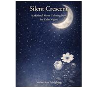 Silent Crescent A Minimal Adult Coloring Book for Quiet Nights: Gentle moon pages designed for slow, calming coloring before sleep