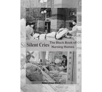 Silent Cries: The Black Book of Nursing Homes: A Global Investigation into Elder Care, Neglect, Abuse, and Residents’ Rights