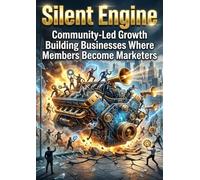 Silent Engine: Community-Led Growth Building Businesses Where Members Become Marketers