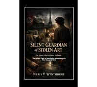 Silent Guardian of Stolen Art: The Quiet War of Rose Valland: The Untold Fight to Save Stolen Masterpieces in Nazi-Occupied Paris