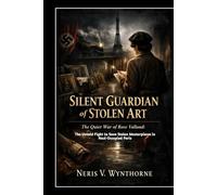 Silent Guardian of Stolen Art: The Quiet War of Rose Valland: The Untold Fight to Save Stolen Masterpieces in Nazi-Occupied Paris