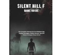 SILENT HILL F GAME GUIDE: The Complete Ultimate Survival Walkthrough, Combat Strategies, Hidden Secrets, Tips and Tricks to Conquer Every Horror (Strategy guide and Computer video games book)