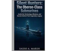 Silent Hunters: The Oberon-Class Submarines: Inside the Technology, Missions, and Secrets Behind Their Legendary Legacy