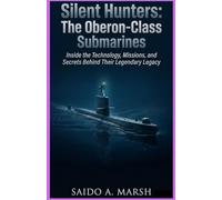 Silent Hunters: The Oberon-Class Submarines: Inside the Technology, Missions, and Secrets Behind Their Legendary Legacy
