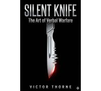 Silent Knife: The Art of Verbal Warfare - How to Disarm, Deflect, and Dominate Any Argument