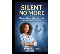 Silent No More: The Art of Graceful and Powerful Responses to Disrespect: From Verbal Mastery, Strategic Vision, Emotional Mastery to the Forge of Willpower