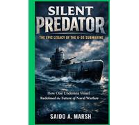 Silent Predator: The Epic Legacy of the U-35 Submarine: How One Undersea Vessel Redefined the Future of Naval Warfare