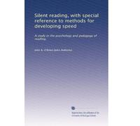 Silent reading, with special reference to methods for developing speed: A study in the psychology and pedagogy of reading,: Volume 2