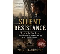 Silent Resistance: Elizabeth Van Lew: The Untold Story of the Civil War Spy Who Changed History