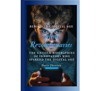 Silent Revolutionaries: The Untold Biographies of Innovators Who Sparked the Digital Age