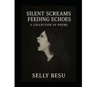 SILENT SCREAMS FEEDING ECHOES: A Collection of poem