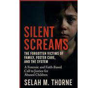 Silent Screams: The Forgotten Victims of Family, Foster Care, and the System: A Forensic and Faith-Based Call to Justice for Abused Children
