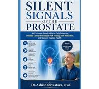 Silent Signals of the Prostate: An Evidence-Based Guide to Early Detection, Prostate Cancer Prevention, PSA Testing, Risk Reduction, and Modern Prostate Health