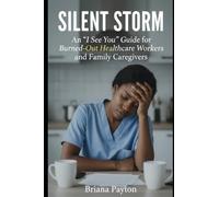 Silent Storm An '' I See You '' Guide: Burned -Out Caregivers and Family Caregivers