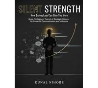 Silent Strength: How Saying Less Can Give You More: Quiet Confidence: The Art of Strategic Silence