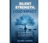 SILENT STRENGTH, LOUD IMPACT: The Introvert’s Blueprint for Thriving, Succeeding and Leading Authentically