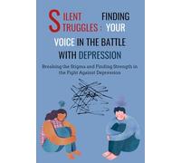 Silent Struggles: Finding Your Voice In The Battle With Depression: Breaking the Stigma and Finding Strength in the Fight Against Depression