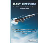 Silent Supersonic:How the X-59 is Shaping a New Era of Air Travel, Free of Sonic Booms: The Untold Story of Creating the Next Generation of Supersonic ... The Evolution of Modern Combat Aircraft)