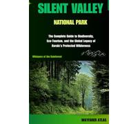 SILENT VALLEY NATIONAL PARK: The Complete Guide to Biodiversity, Eco-Tourism, and the Global Legacy of Kerala’s Protected Wilderness: 7 ("India’s National Parks & Tiger Reserves Travel Series")
