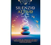 Silenzio Attivo: La guida completa alla meditazione per la vita moderna. 30 tecniche accessibili per trasformare la tua mente e trovare la tua pace interiore.
