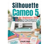 Silhouette Cameo 5 guide for beginners 2026: A Simple Step-by-Step Handbook for Setup, Cutting, and First Projects.