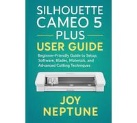 Silhouette Cameo 5 Plus User Guide: Beginner-Friendly Guide to Setup, Software, Blades, Materials, and Advanced Cutting Techniques (Silhouette Crafting Made Simple Series)