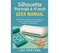 Silhouette Portrait 4-9 Inch User Manual: Step-by-Step Instructions, Project Ideas, and Expert Tips for Using the Silhouette Portrait 4-9 Inch Machine (Silhouette Crafting Made Simple Series)