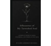 Silhouettes of My Tarnished Soul: A Memoir in Poetry of Abuse, Heartbreak, and Finding My Way Back