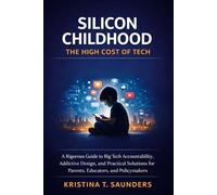 Silicon Childhood: The High Cost of Tech: A Rigorous Guide to Big Tech Accountability, Addictive Design, and Practical Solutions for Parents, Educators, and Policymakers