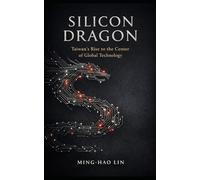 Silicon Dragon: Taiwan's Rise to the Center of Global Technology