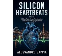 Silicon Heartbeats: A Silicon Valley Novel of AI, Ambition, and the Cost of Changing the World
